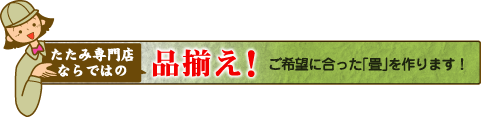 たたみ専門店ならではの「品揃え！」ご希望に合った「畳」を作ります！