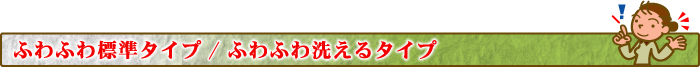 ふわふわ標準タイプ/ふわふわ洗えるタイプ